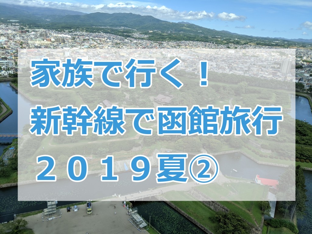 家族で行く 新幹線で函館旅行 ２０１９夏 ろこトリ