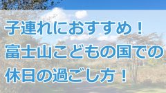 子連れにおすすめ 富士山こどもの国での休日の過ごし方 ろこトリ